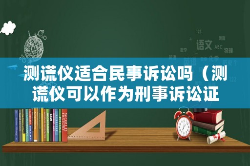 測(cè)謊儀適合民事訴訟嗎（測(cè)謊儀可以作為刑事訴訟證據(jù)嗎）