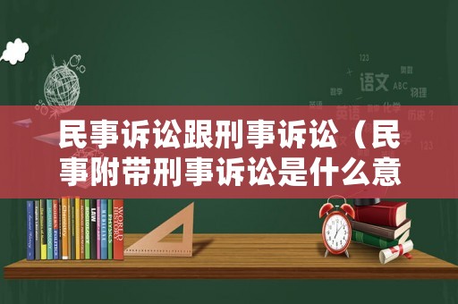 民事訴訟跟刑事訴訟（民事附帶刑事訴訟是什么意思）