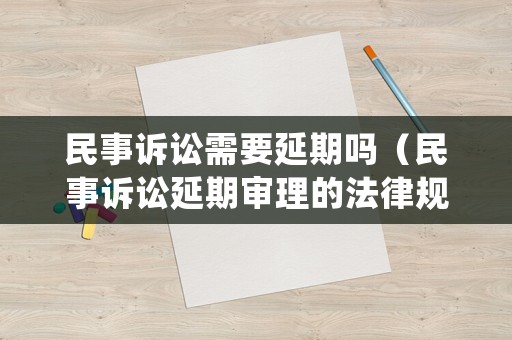 民事訴訟需要延期嗎（民事訴訟延期審理的法律規(guī)定）