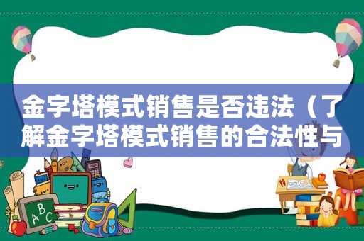 金字塔模式銷售是否違法（了解金字塔模式銷售的合法性與風(fēng)險(xiǎn)）