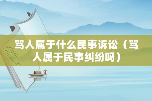 罵人屬于什么民事訴訟（罵人屬于民事糾紛嗎）