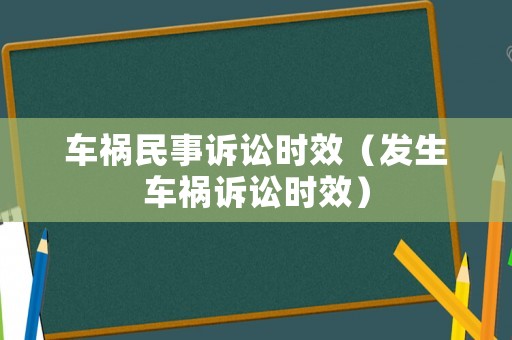 車禍民事訴訟時效（發(fā)生車禍訴訟時效）