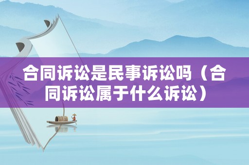 合同訴訟是民事訴訟嗎（合同訴訟屬于什么訴訟）