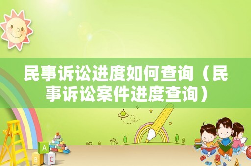 民事訴訟進(jìn)度如何查詢（民事訴訟案件進(jìn)度查詢）