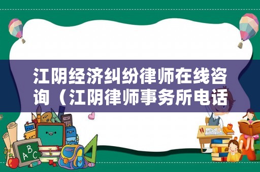 江陰經濟糾紛律師在線咨詢（江陰律師事務所電話是多少）