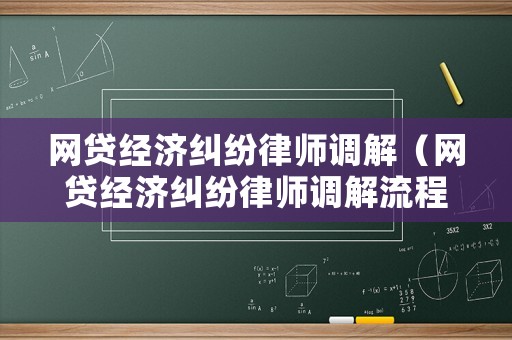 網(wǎng)貸經(jīng)濟(jì)糾紛律師調(diào)解（網(wǎng)貸經(jīng)濟(jì)糾紛律師調(diào)解流程）