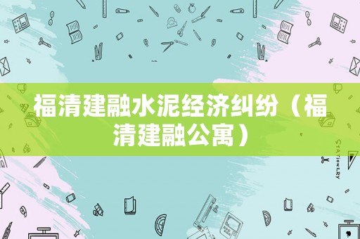 福清建融水泥經濟糾紛（福清建融公寓）