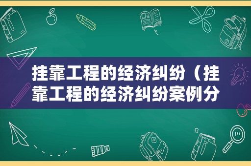 掛靠工程的經(jīng)濟(jì)糾紛（掛靠工程的經(jīng)濟(jì)糾紛案例分析）