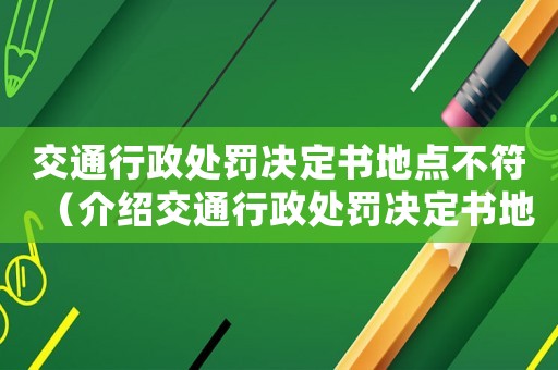 交通行政處罰決定書地點(diǎn)不符（介紹交通行政處罰決定書地點(diǎn)不符的有效性問題）
