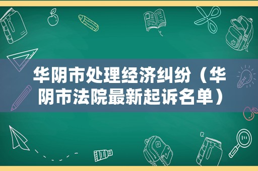 華陰市處理經(jīng)濟糾紛（華陰市法院最新起訴名單）