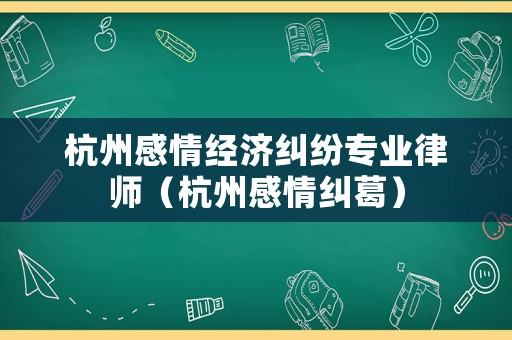 杭州感情經濟糾紛專業(yè)律師（杭州感情糾葛）