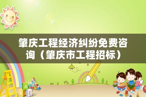 肇慶工程經(jīng)濟糾紛免費咨詢（肇慶市工程招標(biāo)）