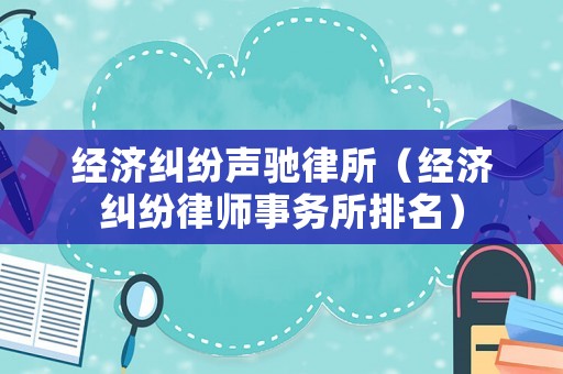經(jīng)濟糾紛聲馳律所（經(jīng)濟糾紛律師事務所排名）