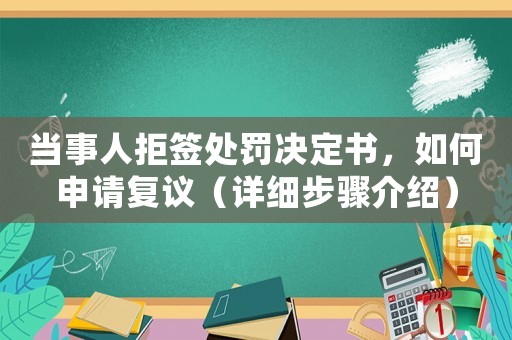 當(dāng)事人拒簽處罰決定書，如何申請復(fù)議（詳細(xì)步驟介紹）