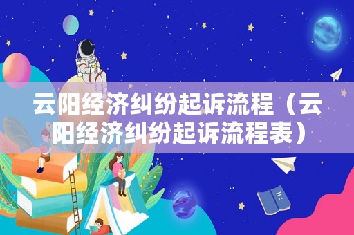 云陽經(jīng)濟(jì)糾紛起訴流程（云陽經(jīng)濟(jì)糾紛起訴流程表）