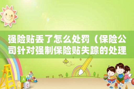 強(qiáng)險(xiǎn)貼丟了怎么處罰（保險(xiǎn)公司針對強(qiáng)制保險(xiǎn)貼失蹤的處理方法）