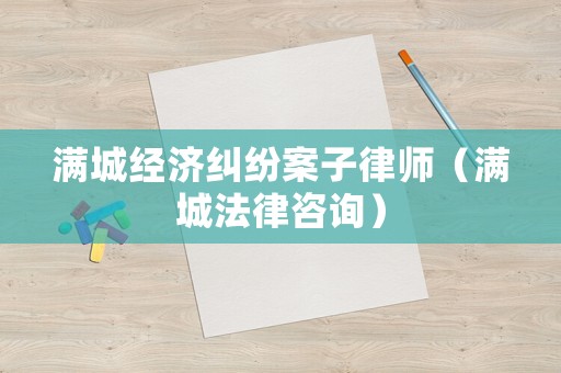 滿城經(jīng)濟(jì)糾紛案子律師（滿城法律咨詢）