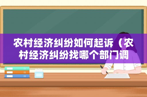 農(nóng)村經(jīng)濟(jì)糾紛如何起訴（農(nóng)村經(jīng)濟(jì)糾紛找哪個(gè)部門調(diào)解呢）
