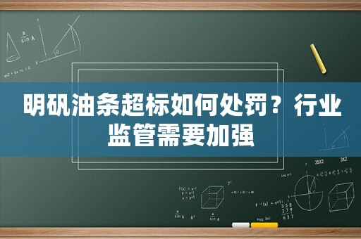 明礬油條超標(biāo)如何處罰？行業(yè)監(jiān)管需要加強(qiáng)