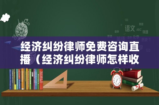 經(jīng)濟(jì)糾紛律師免費咨詢直播（經(jīng)濟(jì)糾紛律師怎樣收費）