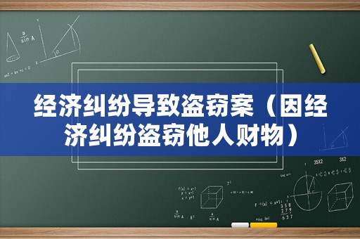 經(jīng)濟(jì)糾紛導(dǎo)致盜竊案（因經(jīng)濟(jì)糾紛盜竊他人財(cái)物）
