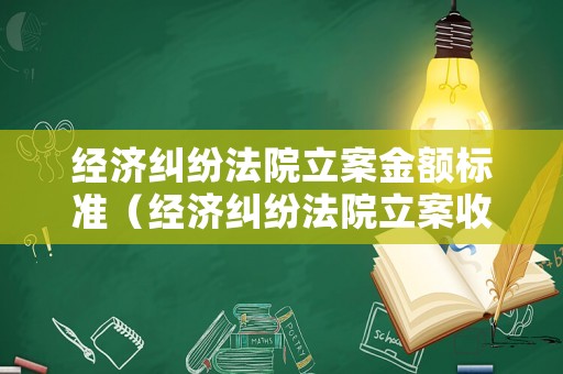 經(jīng)濟糾紛法院立案金額標(biāo)準(zhǔn)（經(jīng)濟糾紛法院立案收費標(biāo)準(zhǔn)）