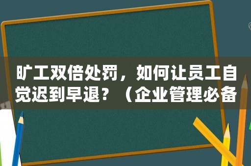 曠工雙倍處罰，如何讓員工自覺(jué)遲到早退？（企業(yè)管理必備方法）