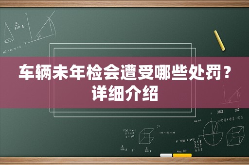 車輛未年檢會遭受哪些處罰？詳細(xì)介紹