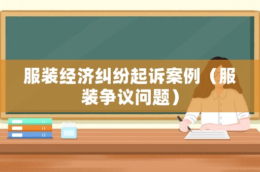 服裝經(jīng)濟糾紛起訴案例（服裝爭議問題）
