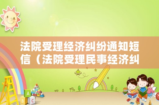 法院受理經濟糾紛通知短信（法院受理民事經濟糾紛的條件?）