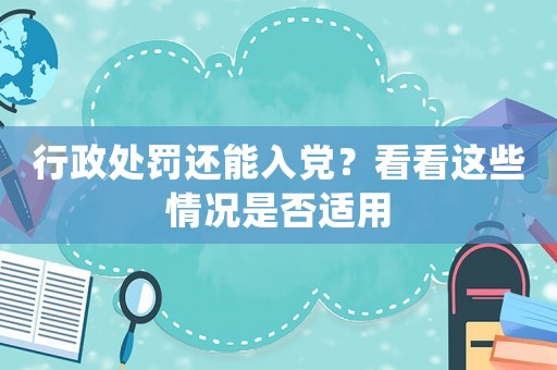 行政處罰還能入黨？看看這些情況是否適用