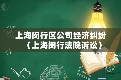 上海閔行區(qū)公司經(jīng)濟(jì)糾紛（上海閔行法院訴訟）