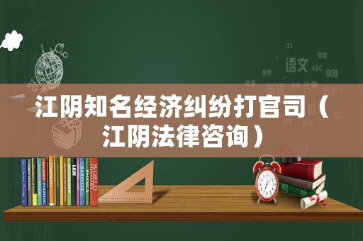 江陰知名經(jīng)濟(jì)糾紛打官司（江陰法律咨詢(xún)）