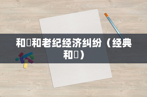 和珅和老紀(jì)經(jīng)濟(jì)糾紛（經(jīng)典和珅）