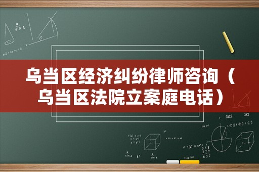 烏當(dāng)區(qū)經(jīng)濟(jì)糾紛律師咨詢（烏當(dāng)區(qū)法院立案庭電話）