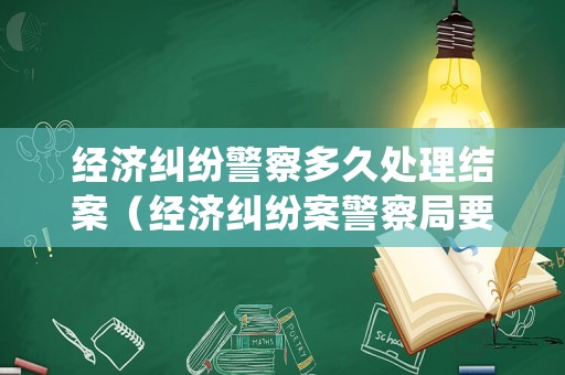 經(jīng)濟(jì)糾紛警察多久處理結(jié)案（經(jīng)濟(jì)糾紛案警察局要管嗎）