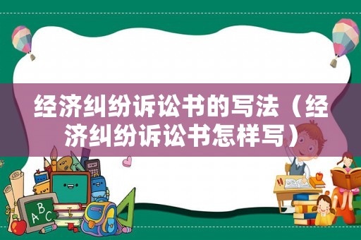 經(jīng)濟(jì)糾紛訴訟書的寫法（經(jīng)濟(jì)糾紛訴訟書怎樣寫）