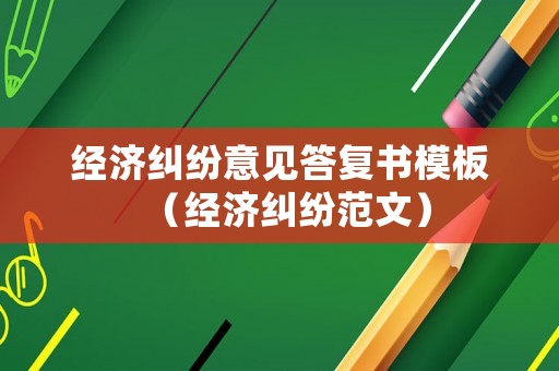經(jīng)濟(jì)糾紛意見答復(fù)書模板（經(jīng)濟(jì)糾紛范文）