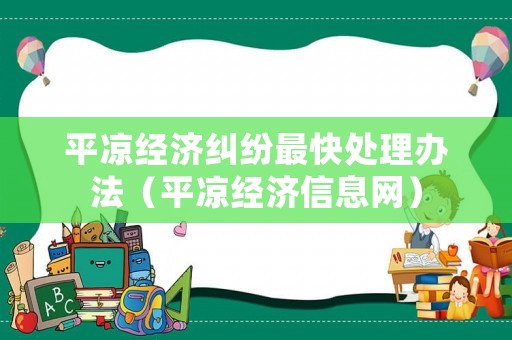 平?jīng)鼋?jīng)濟糾紛最快處理辦法（平?jīng)鼋?jīng)濟信息網(wǎng)）