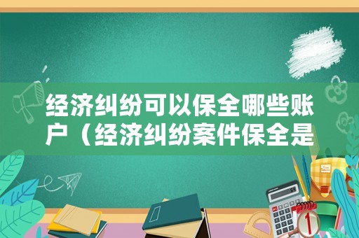 經(jīng)濟糾紛可以保全哪些賬戶（經(jīng)濟糾紛案件保全是怎么回事）