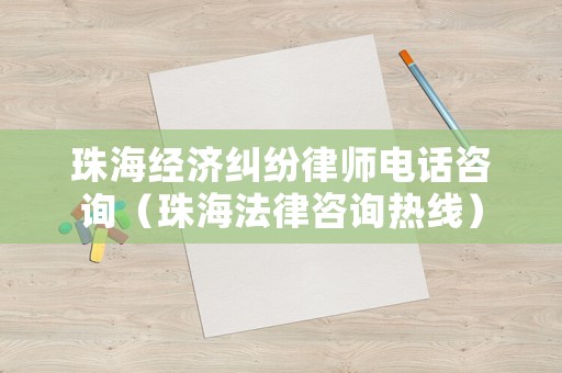 珠海經(jīng)濟糾紛律師電話咨詢（珠海法律咨詢熱線）