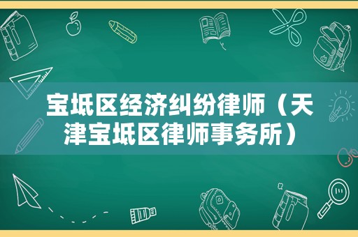 寶坻區(qū)經(jīng)濟(jì)糾紛律師（天津?qū)氎鎱^(qū)律師事務(wù)所）