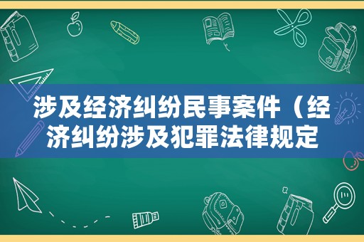 涉及經(jīng)濟(jì)糾紛民事案件（經(jīng)濟(jì)糾紛涉及犯罪法律規(guī)定）