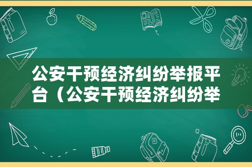 公安干預(yù)經(jīng)濟(jì)糾紛舉報(bào)平臺(tái)（公安干預(yù)經(jīng)濟(jì)糾紛舉報(bào)平臺(tái)官網(wǎng)）