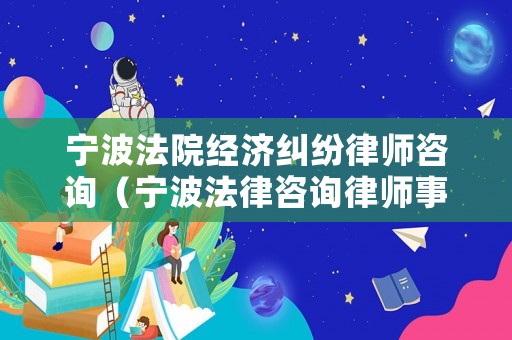 寧波法院經(jīng)濟(jì)糾紛律師咨詢（寧波法律咨詢律師事務(wù)所）
