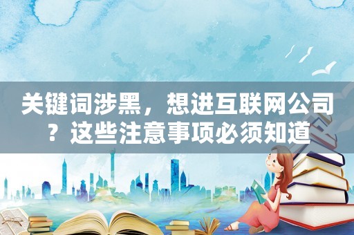 關(guān)鍵詞涉黑，想進(jìn)互聯(lián)網(wǎng)公司？這些注意事項(xiàng)必須知道