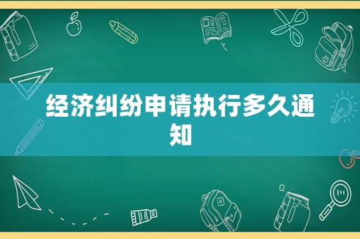 經(jīng)濟(jì)糾紛申請(qǐng)執(zhí)行多久通知
