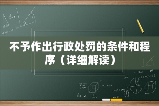 不予作出行政處罰的條件和程序（詳細(xì)解讀）