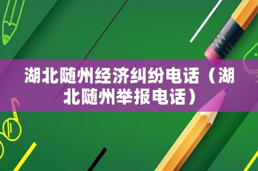 湖北隨州經(jīng)濟(jì)糾紛電話（湖北隨州舉報(bào)電話）