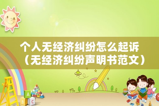 個人無經(jīng)濟糾紛怎么起訴（無經(jīng)濟糾紛聲明書范文）